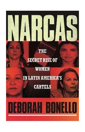 Narcas: The Secret Rise of Women in Latin America's Cartels - Deborah Bonello