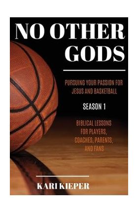 No Other Gods: Pursuing Your Passion for Jesus and Basketball - Kari Kieper