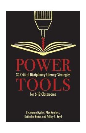 Power Tools: 30 Critical Disciplinary Literacy Strategies for 6-12 Classroom - Jeanne Dyches