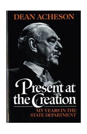 Present at the Creation - Dean Gooderham Acheson