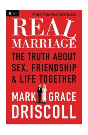 Real Marriage: The Truth about Sex, Friendship & Life Together - Grace Driscoll