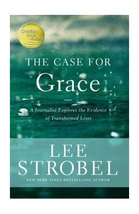 The Case for Grace: A Journalist Explores the Evidence of Transformed Lives - Lee Strobel