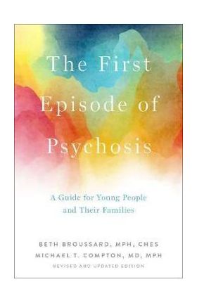 The First Episode of Psychosis: A Guide for Young People and Their Families, Revised and Updated Edition - Beth Broussard