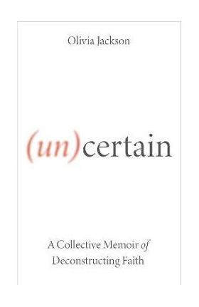 (Un)Certain: A Collective Memoir of Deconstructing Faith - Olivia Jackson