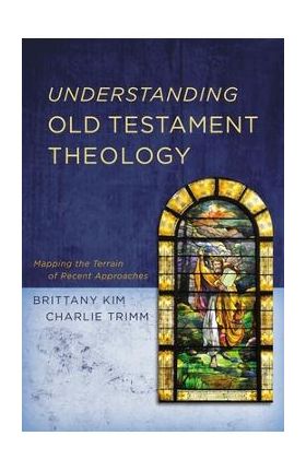 Understanding Old Testament Theology: Mapping the Terrain of Recent Approaches - Brittany Kim