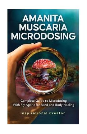 Amanita Muscaria Microdosing: Complete Guide to Microdosing With Fly Agaric for Mind and Body Healing, & Bonus - Bil Harret