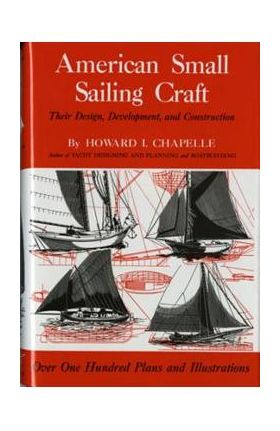 American Small Sailing Craft: Their Design, Development and Construction - Howard I. Chapelle