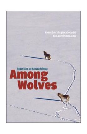 Among Wolves: Gordon Haber's Insights Into Alaska's Most Misunderstood Animal - Marybeth Holleman