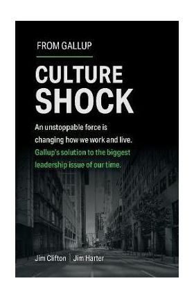 Culture Shock: An Unstoppable Force Has Changed How We Work and Live. Gallup's Solution to the Biggest Leadership Issue of Our Time. - Jim Clifton