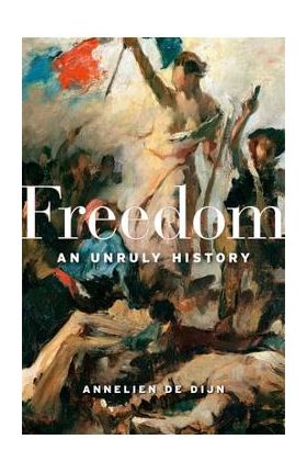 Freedom: An Unruly History - Annelien De Dijn