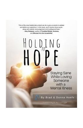 Holding to Hope: Staying Sane While Loving Someone with a Mental Illness - Brad Hoefs