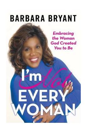 I'm Not Every Woman: Embracing the Woman God Created You to Be - Barbara Bryant