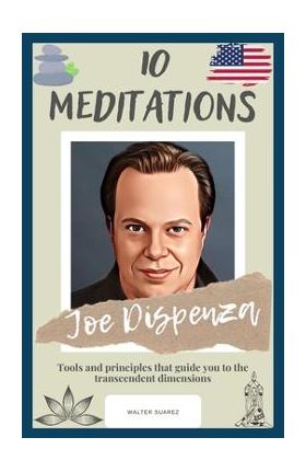 Joe Dispenza: 10 Meditations: Tools and principles that guide you to the transcendent dimensions - Walter Suarez