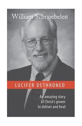 Lucifer Dethroned - William J. Schnoebelen