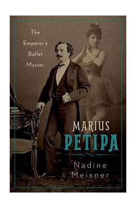 Marius Petipa: The Emperor's Ballet Master - Nadine Meisner