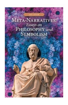 Meta-Narratives: Essays on Philosophy and Symbolism - Jay Dyer