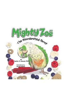 Mighty Zoë: The Misunderstood Parrot - Heather S. Lonczak