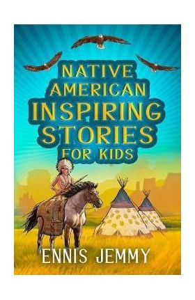 Native American Inspiring Stories for Kids: A Fascinating Collection of True Tales About Health, Family, Courage, Responsibility, and Respect for Natu - Ennis Jemmy