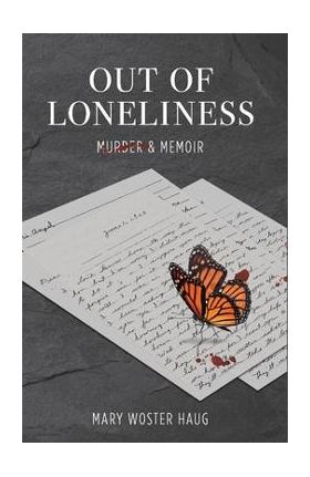 Out of Loneliness: Murder and Memoir - Mary Woster Haug
