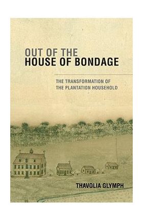 Out of the House of Bondage: The Transformation of the Plantation Household - Thavolia Glymph