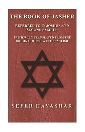 The Book of Jasher - Referred to in Joshua and Second Samuel - Faithfully Translated from the Original Hebrew Into English - Sefer Ha-yashar