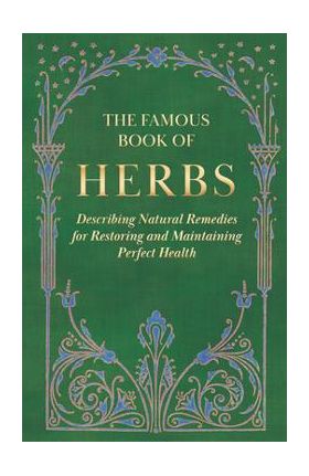 The Famous Book of Herbs;Describing Natural Remedies for Restoring and Maintaining Perfect Health - Anon