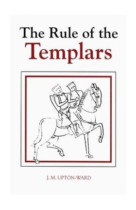 The Rule of the Templars: The French Text of the Rule of the Order of the Knights Templar - J. M. Upton-ward