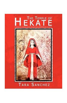 The Temple of Hekate: Exploring the Goddess Hekate Through Ritual, Meditation and Divination - Tara Sanchez