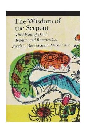 The Wisdom of the Serpent: The Myths of Death, Rebirth and Resurrection - Joseph L. Henderson