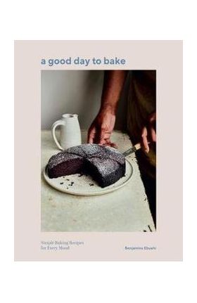 A Good Day to Bake: Simple Baking Recipes for Every Mood - Benjamina Ebuehi