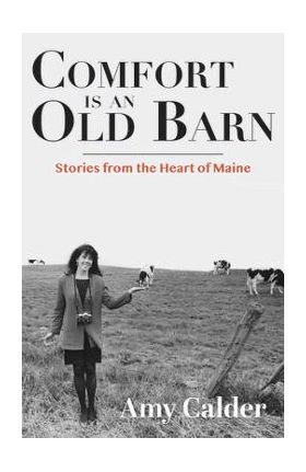 Comfort Is an Old Barn: Stories from the Heart of Maine - Amy Calder