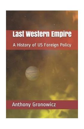 Last Western Empire: A History of US Foreign Policy - Anthony B. Gronowicz