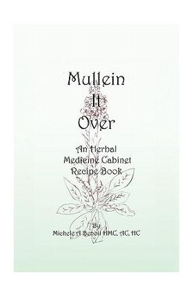 Mullein It Over: An Herbal Medicine Cabinet Recipe Book - Michele A. Benoit Hmc Ac Hc