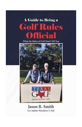 A Guide to Being a Golf Rules Official: What the Rules of Golf Don't Tell You - Jason R. Smith