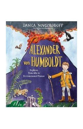 Alexander Von Humboldt: Explorer, Naturalist & Environmental Pioneer - Danica Novgorodoff