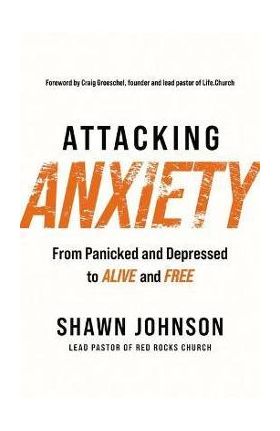 Attacking Anxiety: From Panicked and Depressed to Alive and Free - Shawn Johnson