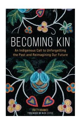 Becoming Kin: An Indigenous Call to Unforgetting the Past and Reimagining Our Future - Patty Krawec