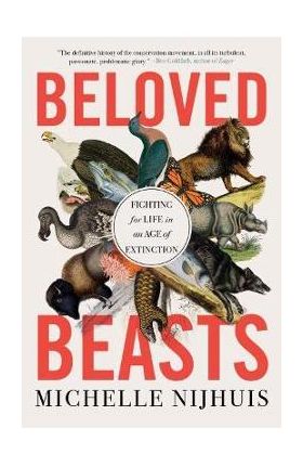 Beloved Beasts: Fighting for Life in an Age of Extinction - Michelle Nijhuis