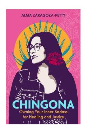 Chingona: Owning Your Inner Badass for Healing and Justice - Alma Zaragoza-petty