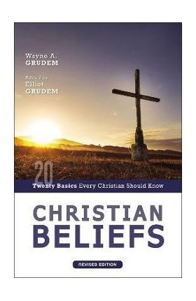 Christian Beliefs, Revised Edition: Twenty Basics Every Christian Should Know - Wayne A. Grudem