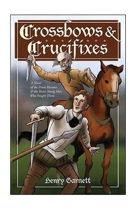 Crossbows and Crucifixes: A Novel of the Priest Hunters and the Brave Young Men Who Fought Them - Henry Garnett