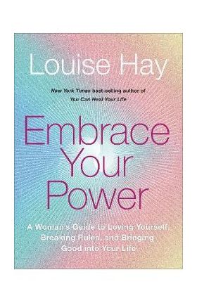 Embrace Your Power: A Womans Guide to Loving Yourself, Breaking Rules, and Bringing Good Into Your L Ife - Louise L. Hay