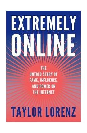 Extremely Online: The Untold Story of Fame, Influence, and Power on the Internet - Taylor Lorenz