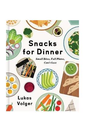 Snacks for Dinner: Small Bites, Full Plates, Can't Lose - Lukas Volger