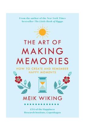 The Art of Making Memories: How to Create and Remember Happy Moments - Meik Wiking