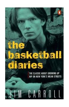 The Basketball Diaries: The Classic about Growing Up Hip on New York's Mean Streets - Jim Carroll