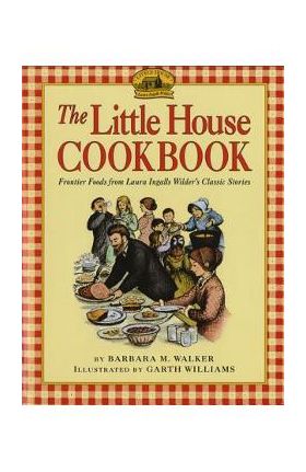 The Little House Cookbook: Frontier Foods from Laura Ingalls Wilder's Classic Stories - Barbara M. Walker