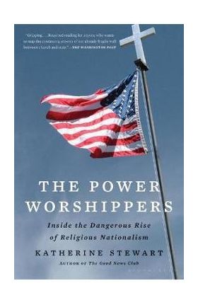 The Power Worshippers: Inside the Dangerous Rise of Religious Nationalism - Katherine Stewart