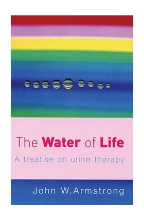 The Water of Life: A Treatise on Urine Therapy - J. Armstrong