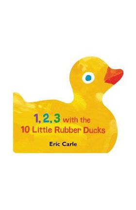 1, 2, 3 with the 10 Little Rubber Ducks: A Spring Counting Book - Eric Carle